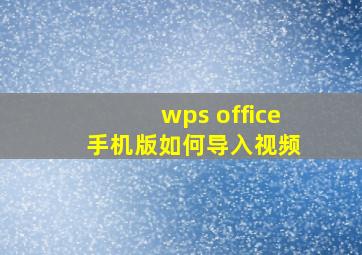 wps office 手机版如何导入视频